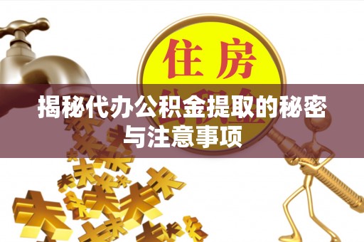 大理揭秘代办公积金提取的秘密与注意事项
