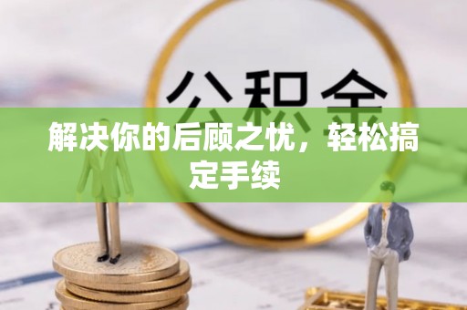 大理解决你的后顾之忧，轻松搞定手续