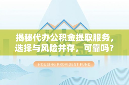 大理揭秘代办公积金提取服务，选择与风险并存，可靠吗？