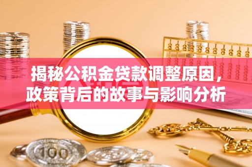 大理揭秘公积金贷款调整原因，政策背后的故事与影响分析