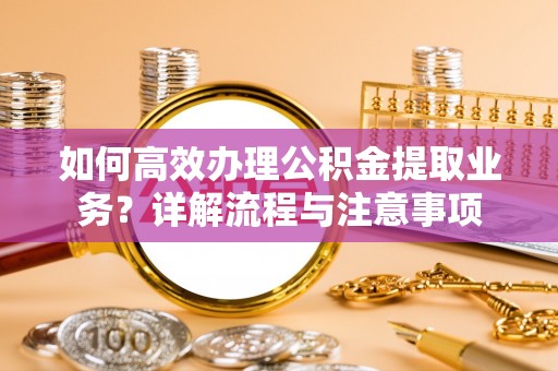大理如何高效办理公积金提取业务？详解流程与注意事项