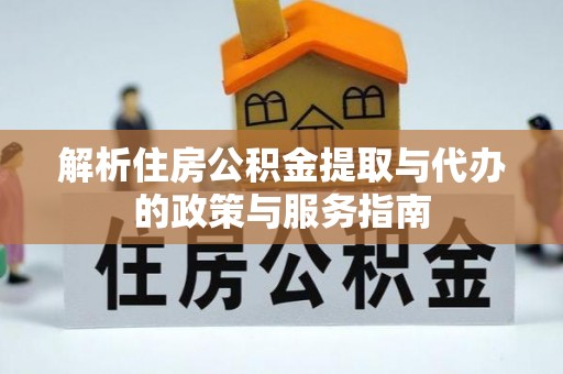 大理解析住房公积金提取与代办的政策与服务指南