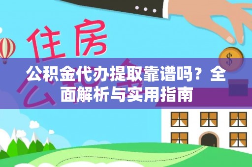 大理公积金代办提取靠谱吗？全面解析与实用指南