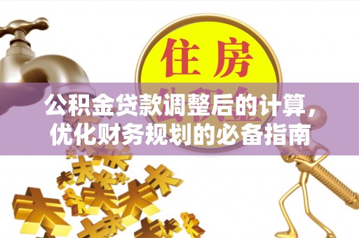 大理公积金贷款调整后的计算，优化财务规划的必备指南