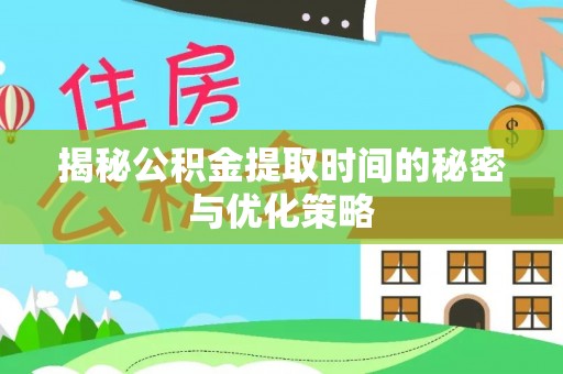 大理揭秘公积金提取时间的秘密与优化策略