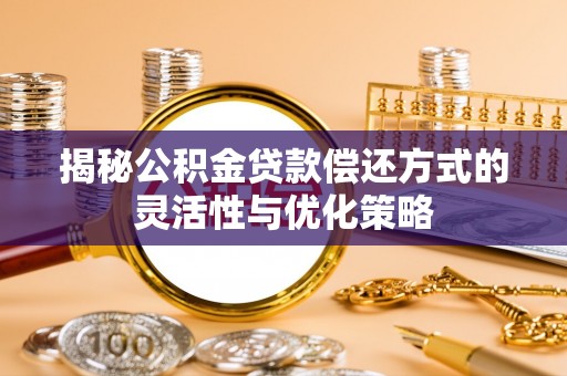 大理揭秘公积金贷款偿还方式的灵活性与优化策略