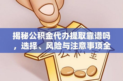 大理揭秘公积金代办提取靠谱吗，选择、风险与注意事项全解析