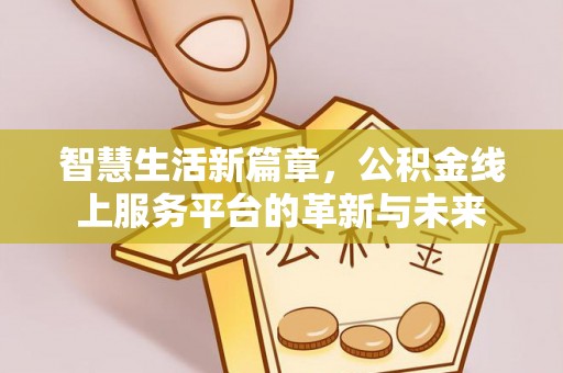 大理智慧生活新篇章，公积金线上服务平台的革新与未来
