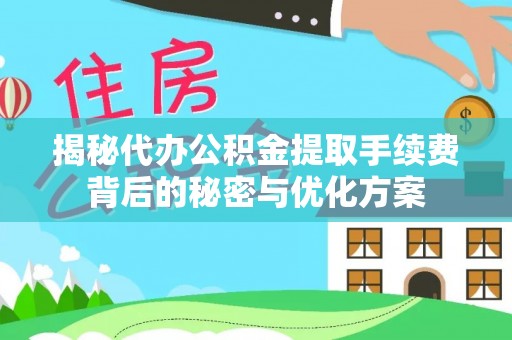 大理揭秘代办公积金提取手续费背后的秘密与优化方案