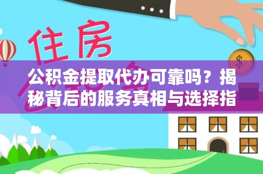 大理公积金提取代办可靠吗？揭秘背后的服务真相与选择指南