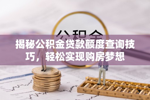 大理揭秘公积金贷款额度查询技巧，轻松实现购房梦想