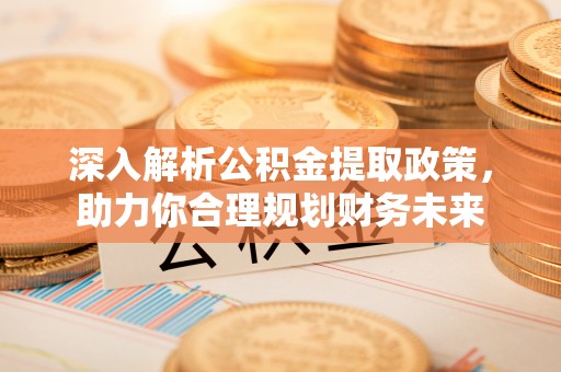 大理深入解析公积金提取政策，助力你合理规划财务未来