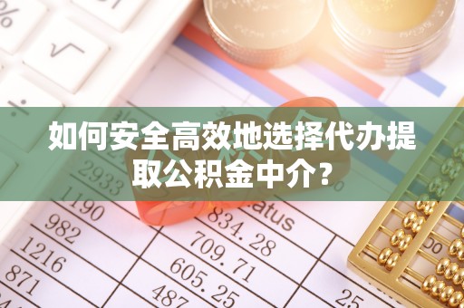 大理如何安全高效地选择代办提取公积金中介？