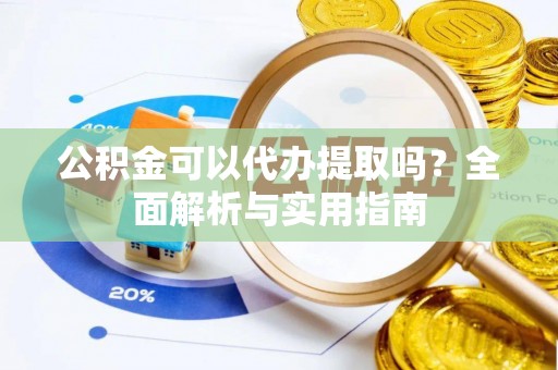 大理公积金可以代办提取吗？全面解析与实用指南