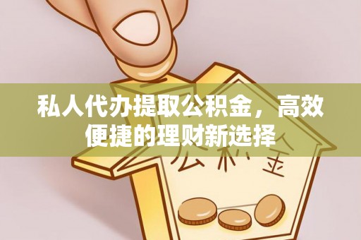 大理私人代办提取公积金，高效便捷的理财新选择