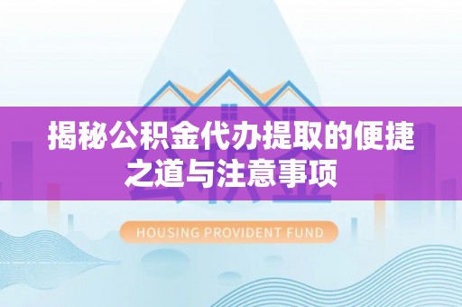 大理揭秘公积金代办提取的便捷之道与注意事项