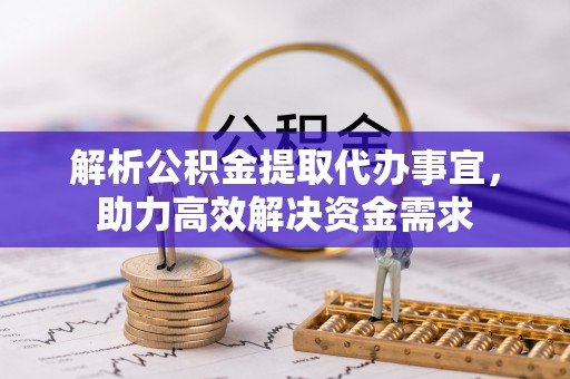 大理解析公积金提取代办事宜，助力高效解决资金需求