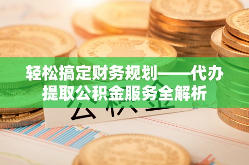 大理轻松搞定财务规划——代办提取公积金服务全解析