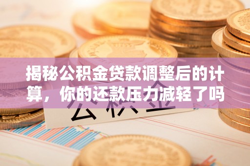 大理揭秘公积金贷款调整后的计算，你的还款压力减轻了吗？