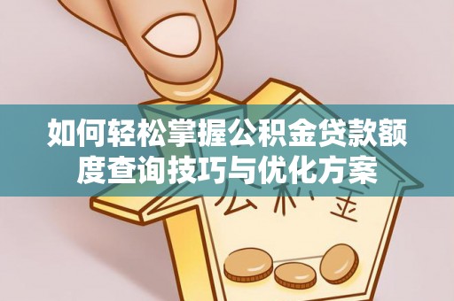 大理如何轻松掌握公积金贷款额度查询技巧与优化方案